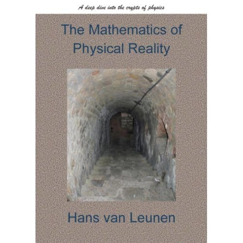 The Mathematics Of Physical Reality - Hans Van Leunen MSc