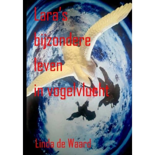 Lara’s Bijzondere Leven In Vogelvlucht - Linda De Waard