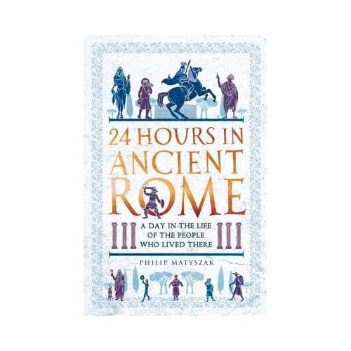 24 Hours In Ancient Rome - 24 Hours In Ancient History - Dr Philip Matyszak