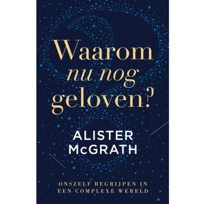 Waarom Nu Nog Geloven? - Alister McGrath