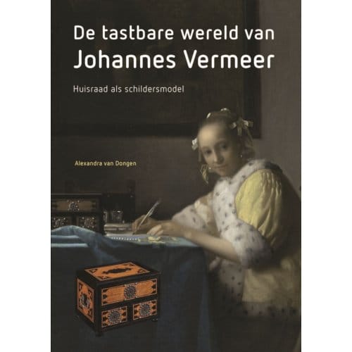 De Tastbare Wereld Van Johannes Vermeer - Alexandra van Dongen