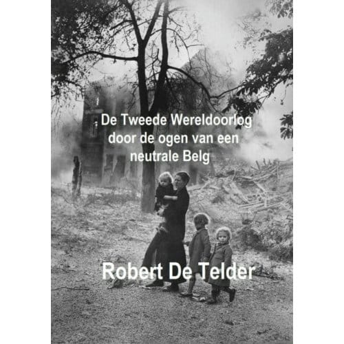 De Tweede Wereldoorlog Door De Ogen Van Een Neutrale Belg - Robert de Telder