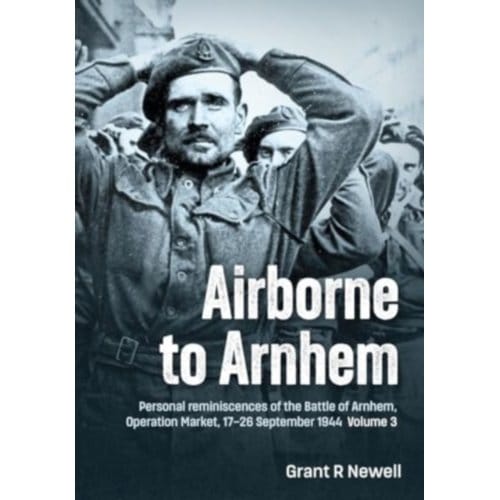 Airborne To Arnhem Volume 3 - Newell, Grant R.