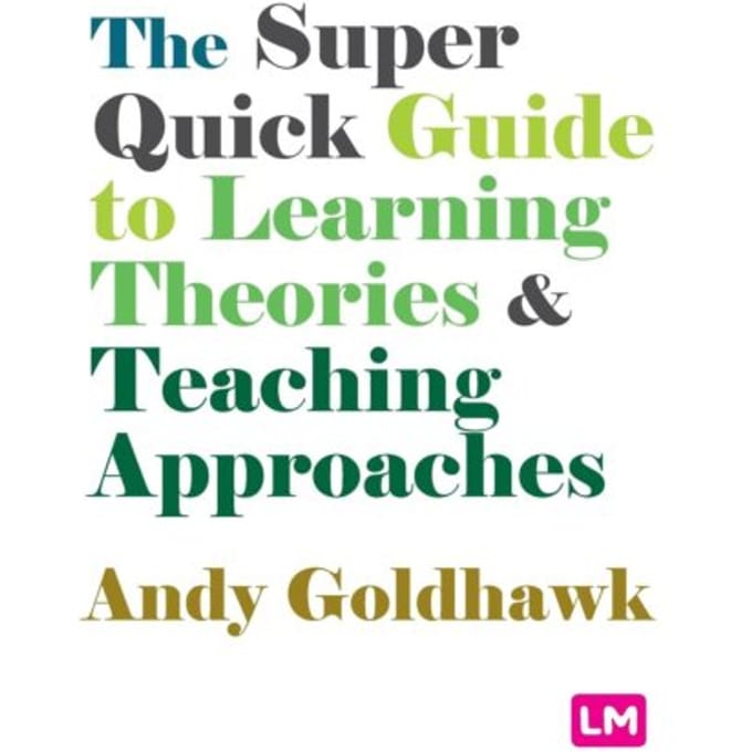 The Super Quick Guide To Learning Theories And Teaching Approaches - Goldhawk, Andy