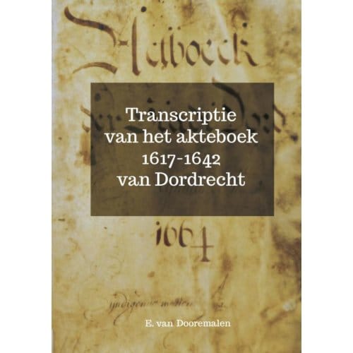 Transcriptie Van Het Akteboek 1617-1642 Van Dordrecht - E. Van Dooremalen