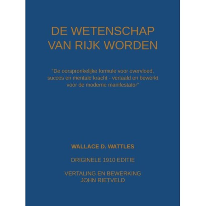 De Wetenschap Van Rijk Worden - Wallace D. Wattles