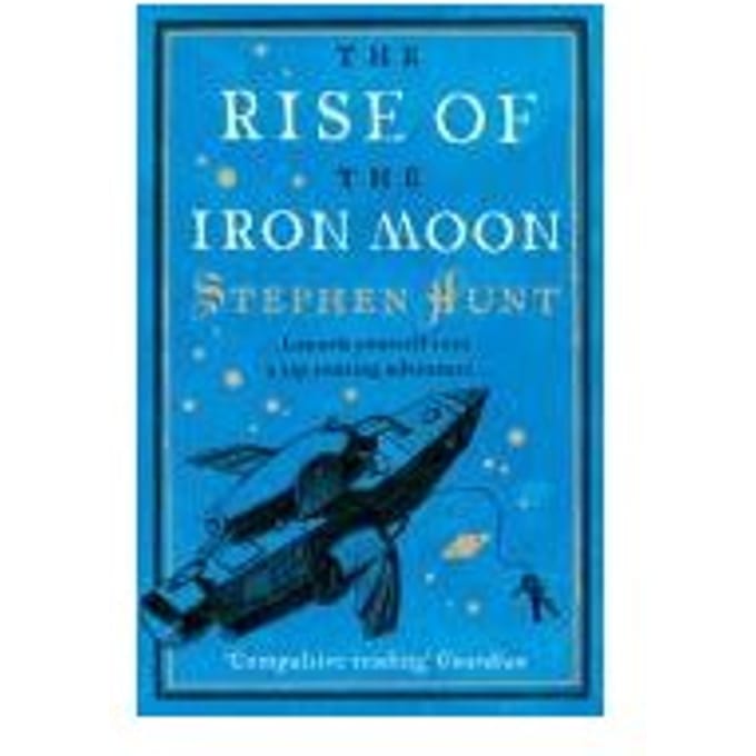 The Rise Of The Iron Moon - Stephen Hunt