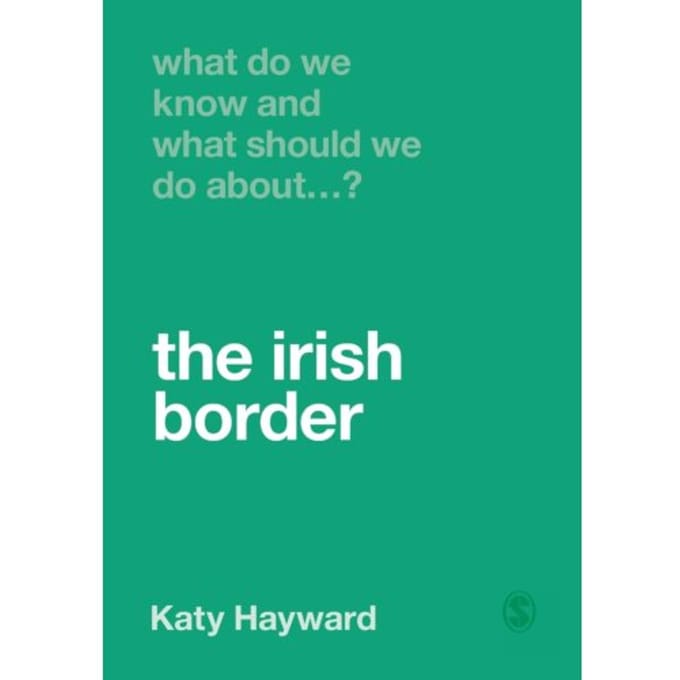 What Do We Know And What Should We Do About The Irish Border? - Hayward, Katy