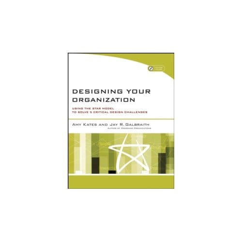 Designing your organization : using the star model to solve 5 critical design challenges - Jay R. Galbraith
