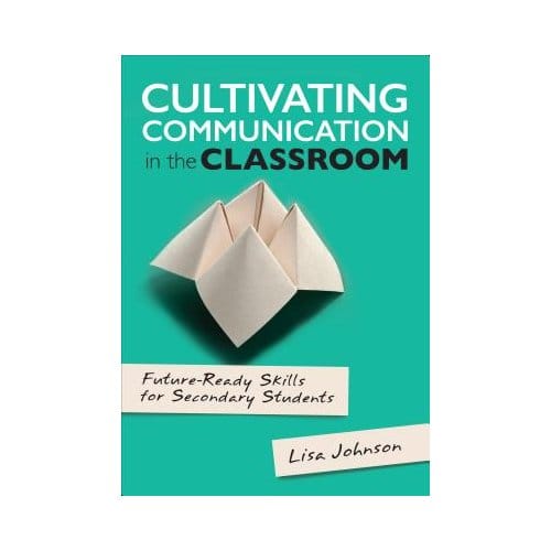 Cultivating Communication In The Classroom: Future-Ready Skills For Secondary Students - Johnson