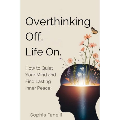Overthinking Off. Life On. - How To Quiet Your Mind And Find Lasting Inner Peace - Sophia Fanelli