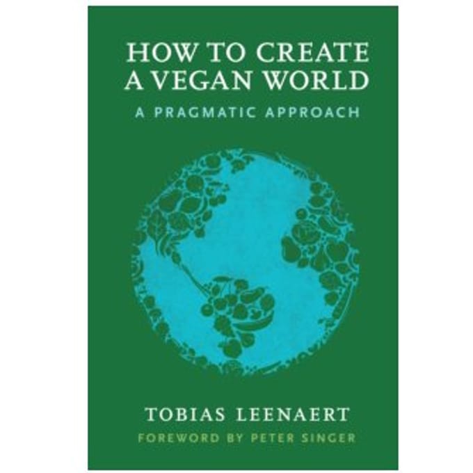 How to create a vegan world : a pragmatic approach - Tobias Leenaert