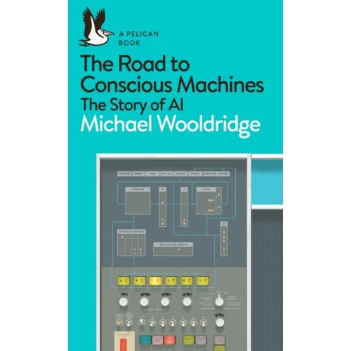 The Road To Conscious Machines - Pelican Books - Michael Wooldridge