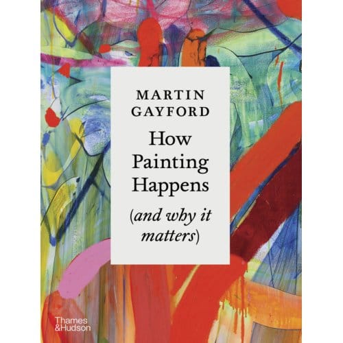 How Painting Happens (And Why It Matters) - Martin Gayford