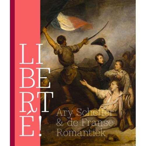 Liberté! Ary Scheffer & De Franse Romantiek - Quirine van de Mehr Moor