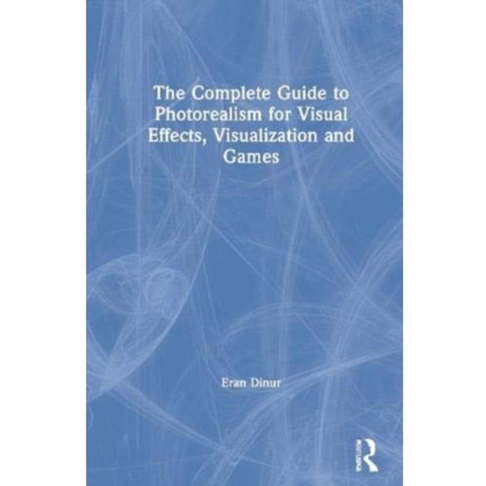 The Complete Guide To Photorealism For Visual Effects, Visualization And Games - Dinur, Eran (Brainstorm Digital,