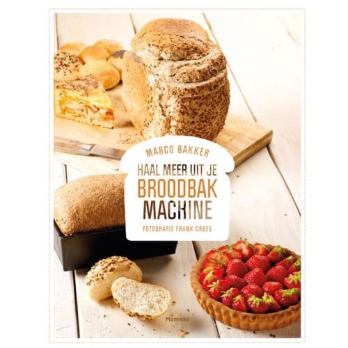 Haal Meer Uit Je Broodbakmachine - Marco Bakker