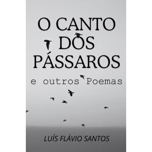 O Canto Dos Pássaros E Outros Poemas - Luís Flávio Santos