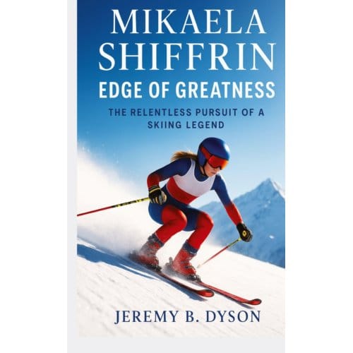 Mikaela Shiffrin: Edge Of Greatness - Jeremy B. Dyson