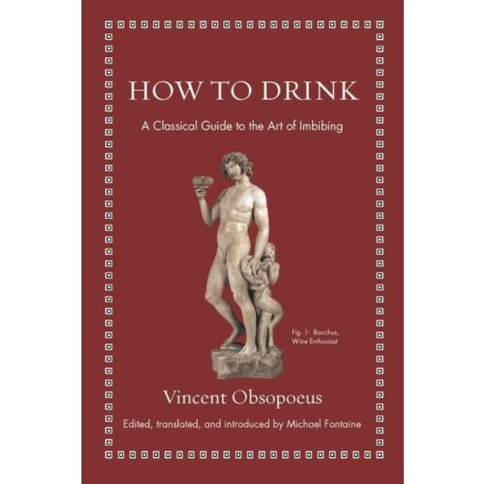 How To Drink - Ancient Wisdom For Modern Readers - Vincent Obsopoeus
