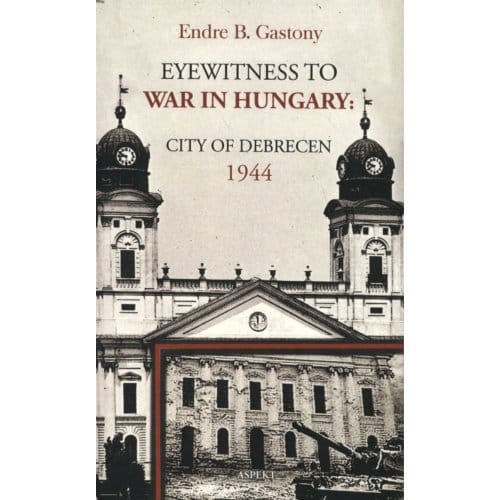 Eyewitness To The War In Hungary - Endre B. Gastony