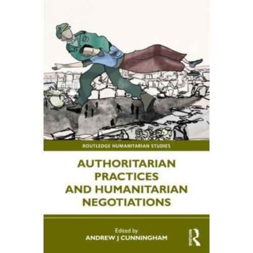 Authoritarian Practices And Humanitarian Negotiations - Routledge Humanitarian Studies
