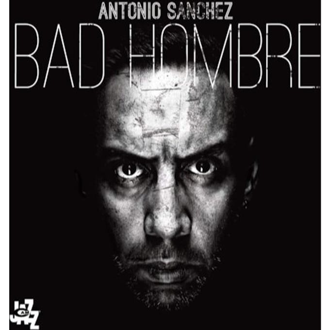 Bad Hombre - Antonio Sanchez