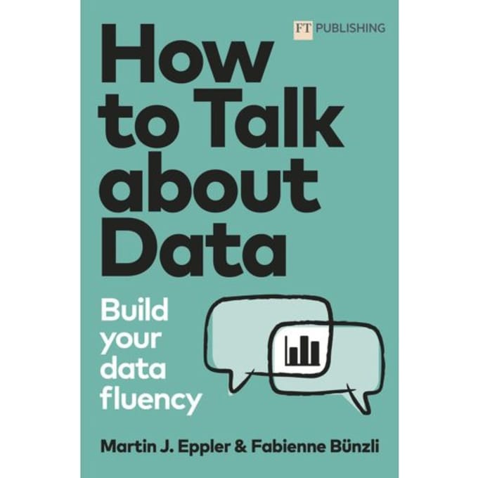 How To Talk About Data: Build Your Data Fluency - Ft Publishing International - Martin Eppler