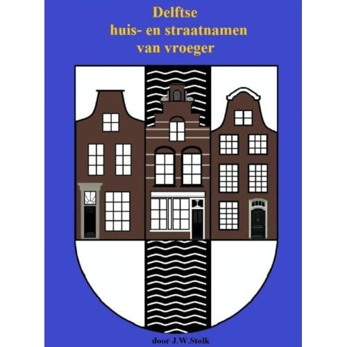 Delftse Huis- En Straatnamen Van Vroeger - J.W. Stolk