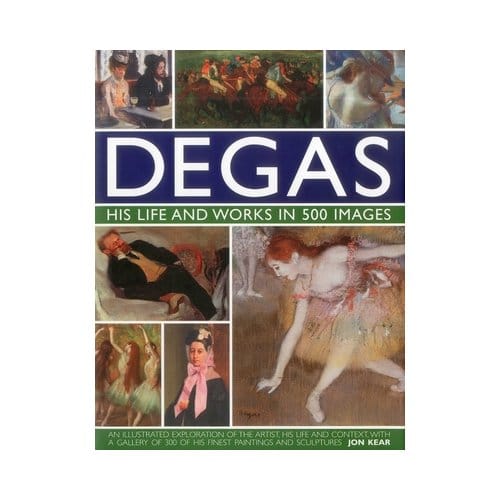 Degas: His Life And Works In 500 Images - Great Artists - Jon Kear