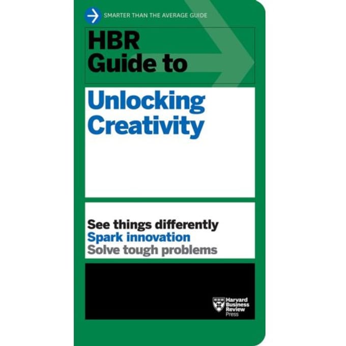Hbr Guide To Unlocking Creativity - Hbr Guide - Harvard Business Review