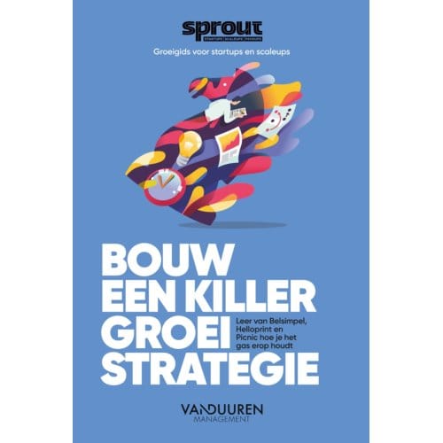Bouw Een Killer Groeistrategie - Sprout Groeigids Voor Startups En Scaleups - Alex van der Hulst