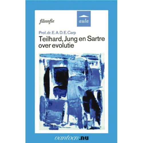 Teilhard, Jung En Sartre Over Evolutie - E.A.D.E. Carp
