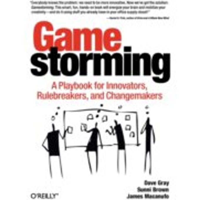 Gamestorming : A Playbook for Innovators, Rulebreakers, and Changemakers - Sunni Brown