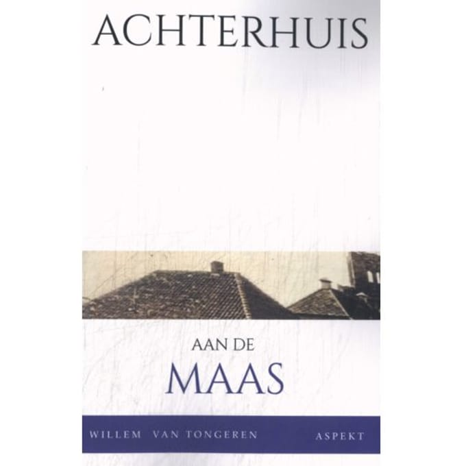 Achterhuis Aan De Maas - W.J.M. van Tongeren