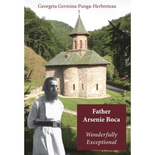 Father Arsenie Boca, Wonderfully Exceptional - Georgeta Germina Punga-Herbretea