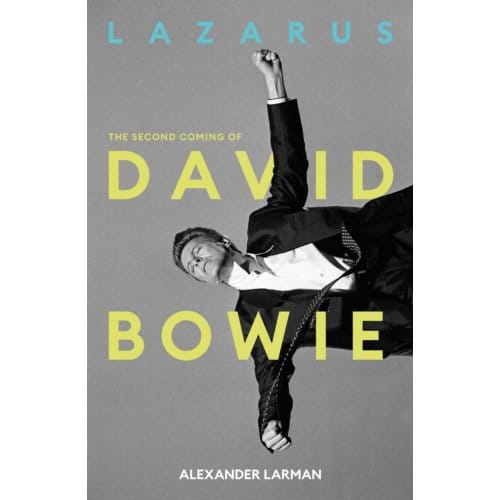 Lazarus: The Second Coming Of David Bowie - Alexander Larman