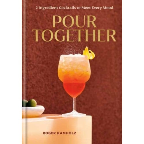 Pour Together: A Cocktail Recipe Book - Roger Kamholz