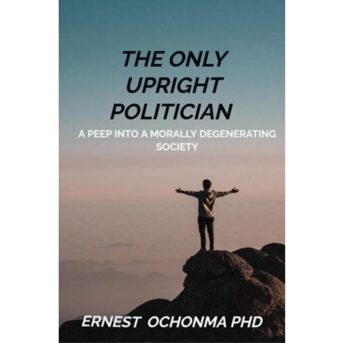 The Only Upright Politician - Ernest OCHONMA PHD
