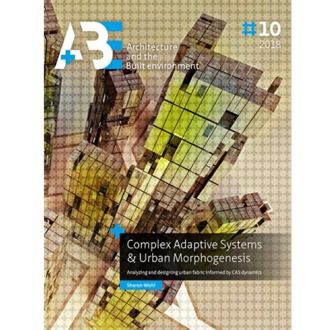 Complex Adaptive Systems & Urban Morphogenesis - A+Be Architecture And The Built Environment - Sharon Wohl