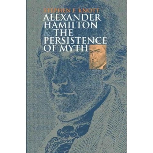 Alexander Hamilton And The Persistence Of Myth - Stephen F. Knott