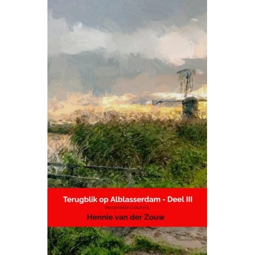 Terugblik Op Alblasserdam - Deel Iii - Hennie Van der Zouw