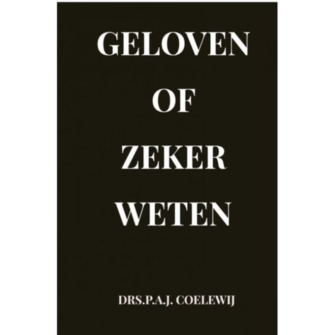 Geloven Of Zeker Weten - Drs.P.A.J. Coelewij