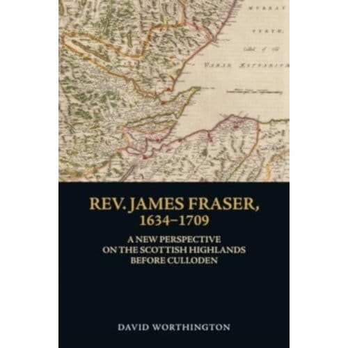Rev. James Fraser, 1634-1709 - David Worthington