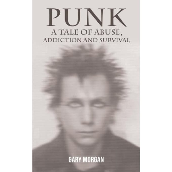 Punk: A Tale Of Abuse, Addiction And Survival - Gary Morgan