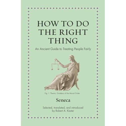 How To Do The Right Thing - Ancient Wisdom For Modern Readers - Seneca