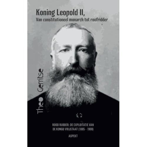 Koning Leopold Ii, Van Constitutioneel Monarch Tot Roofridder - Theo Gerritse