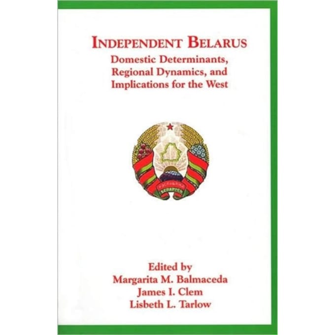 Independent Belarus - Domestic Determinants, Regional Dynamics &amp; Implications for the West