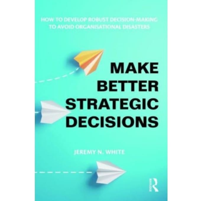 Make Better Strategic Decisions - White, Jeremy N.