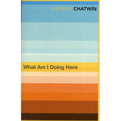 What Am I Doing Here? - Bruce Chatwin